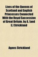 Lives Of The Queens Of Scotland And English Princesses Connected With The Royal Succession Of Great Britain. By A. [and E.] Strickland di Agnes Strickland edito da General Books Llc