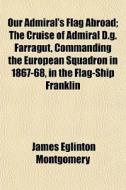 Our Admiral's Flag Abroad; The Cruise Of di James Eglinton Montgomery edito da General Books