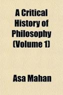 A Critical History Of Philosophy (volume 1) di Asa Mahan edito da General Books Llc