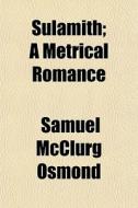 Sulamith; A Metrical Romance di Samuel McClurg Osmond edito da General Books