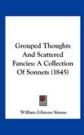 Grouped Thoughts and Scattered Fancies: A Collection of Sonnets (1845) di William Gilmore Simms edito da Kessinger Publishing