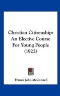 Christian Citizenship: An Elective Course for Young People (1922) di Francis John McConnell edito da Kessinger Publishing