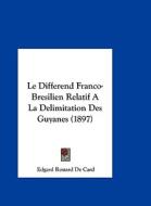 Le Differend Franco-Bresilien Relatif a la Delimitation Des Guyanes (1897) di Edgard Rouard De Card edito da Kessinger Publishing