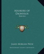 Adorers of Dionysos: Bakchai di James Morgan Pryse edito da Kessinger Publishing