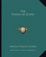 The Vision of Scipio di Marcus Tullius Cicero edito da Kessinger Publishing