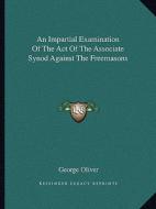 An Impartial Examination of the Act of the Associate Synod Against the Freemasons di George Oliver edito da Kessinger Publishing