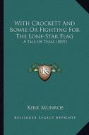 With Crockett and Bowie or Fighting for the Lone-Star Flag with Crockett and Bowie or Fighting for the Lone-Star Flag: A Tale of Texas (1897) a Tale o di Kirk Munroe edito da Kessinger Publishing