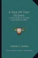 A Tale of Two Oceans: A New Story by an Old Californian (1893) di Ezekiel I. Barra edito da Kessinger Publishing