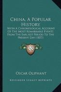 China, a Popular History: With a Chronological Account of the Most Remarkable Events from the Earliest Period to the Present Day (1857) di Oscar Oliphant edito da Kessinger Publishing