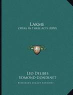 Lakme: Opera in Three Acts (1890) di Leo Delibes, Edmond Gondinet, Philippe Gille edito da Kessinger Publishing