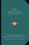 The Inquisitor: A Play, in Five Acts (1798) di Thomas Holcroft, Johann Christoph Unzer edito da Kessinger Publishing
