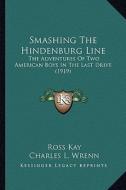 Smashing the Hindenburg Line: The Adventures of Two American Boys in the Last Drive (1919) di Ross Kay edito da Kessinger Publishing