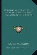 Compendio Storico Della Guerra Di Parma E del Piemonte, 1548-1553 (1878) di Giuliano Goselini edito da Kessinger Publishing