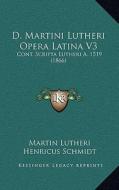 D. Martini Lutheri Opera Latina V3: Cont. Scripta Lutheri A. 1519 (1866) di Martin Lutheri, Henricus Schmidt edito da Kessinger Publishing
