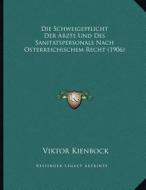 Die Schweigepflicht Der Arzte Und Des Sanitatspersonals Nach Osterreichischem Recht (1906) di Viktor Kienbock edito da Kessinger Publishing