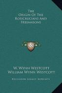 The Origin of the Rosicrucians and Freemasons di W. Wynn Westcott, William Wynn Westcott edito da Kessinger Publishing