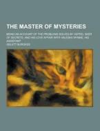 The Master Of Mysteries; Being An Account Of The Problems Solved By Astro, Seer Of Secrets, And His Love Affair With Valeska Wynne, His Assistant di Gelett Burgess edito da Theclassics.us