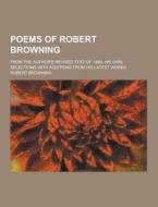Poems Of Robert Browning; From The Author\'s Revised Text Of 1889. His Own Selections With Additions From His Latest Works di Robert Browning edito da Theclassics.us