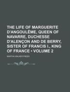 The Life Of Marguerite D'angouleme, Queen Of Navarre, Duchesse D'alencon And De Berry, Sister Of Francis I., King Of France (volume 2) di Martha Walker Freer edito da General Books Llc
