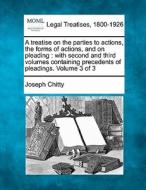 A Treatise On The Parties To Actions, The Forms Of Actions, And On Pleading : With Second And Third Volumes, Containing Precedents Of Pleadings. Volum di Joseph Chitty edito da Gale, Making Of Modern Law