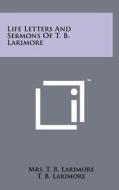 Life Letters and Sermons of T. B. Larimore di Mrs T. B. Larimore, T. B. Larimore edito da Literary Licensing, LLC