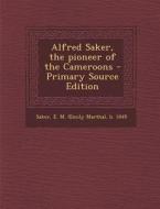 Alfred Saker, the Pioneer of the Cameroons di E. M. B. 1849 Saker edito da Nabu Press
