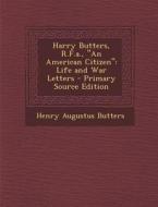 Harry Butters, R.F.A., an American Citizen: Life and War Letters - Primary Source Edition di Henry Augustus Butters edito da Nabu Press