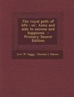 The Royal Path of Life: Or, Aims and AIDS to Success and Happiness di Levi W. Yaggy, Thomas L. Haines edito da Nabu Press