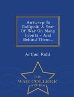 Antwerp To Gallipoli di Arthur Ruhl edito da War College Series