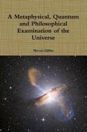 A Metaphysical, Quantum and Philosophical Examination of the Universe di Neven Gibbs edito da Lulu.com