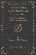 Abroad With Mark Twain And Eugene Field di Henry W Fisher edito da Forgotten Books