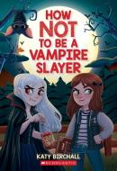 How Not to Be a Vampire Slayer di Katy Birchall edito da SCHOLASTIC
