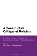 A Constructive Critique of Religion: Encounters Between Christianity, Islam and Non-Religion in Secular Societies edito da BLOOMSBURY ACADEMIC