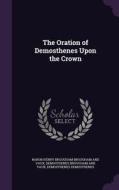The Oration Of Demosthenes Upon The Crown di Baron Henry Brougham Brougham and Vaux, Demosthenes Brougham and Vaux, Demosthenes Demosthenes edito da Palala Press