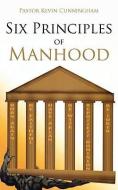 Six Principles of Manhood di Kevin Cunningham edito da AUTHORHOUSE