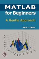 MATLAB for Beginners: A Gentle Approach di Peter I. Kattan edito da Createspace