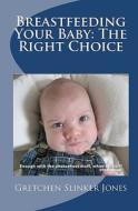 Breastfeeding Your Baby: The Right Choice: It Just Makes Sense di Gretchen Slinker Jones edito da Createspace Independent Publishing Platform