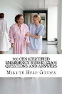 300 Cen (Certified Emergency Nurse) Exam Questions and Answers di Minute Help Guides edito da Createspace
