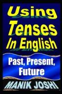 Using Tenses in English: Past, Present, Future di MR Manik Joshi edito da Createspace Independent Publishing Platform