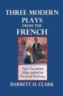Three Modern Plays from the French di Henri Lavedon, Jules Lemaitre, Maurice Donnay edito da Createspace