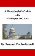 A Genealogist's Guide to the Washington DC Area di Shannon Combs-Bennett edito da Createspace