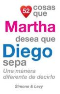 52 Cosas Que Martha Desea Que Diego Sepa: Una Manera Diferente de Decirlo di J. L. Leyva, Simone, Jay Ed. Levy edito da Createspace