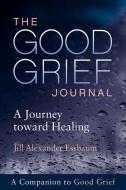 The Good Grief Journal: A Journey Toward Healing di Jill Alexander Essbaum edito da FORTRESS PR