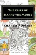 The Tales of Harry the Mouse di Charles Roberts, Ann Inwood edito da Createspace