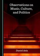 Observations On Music, Culture, And Politics di Daniel Asia edito da Cambridge Scholars Publishing