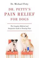 Dr. Petty's Pain Relief for Dogs: The Complete Medical and Integrative Guide to Treating Pain di Michael Petty edito da COUNTRYMAN PR