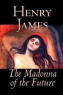 The Madonna of the Future by Henry James, Fiction, Literary, Alternative History di Henry James edito da Wildside Press