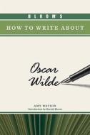 Bloom's How to Write About Oscar Wilde di Amy Watkin edito da Chelsea House Publishers