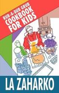 Rub-a-dub Grub Cookbook For Kids di La Zaharko edito da America Star Books