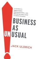 Business As Unusual: A Futurist's Unorthodox, Unconventional, and Uncomfortable Guide to Doing Business di Jack Uldrich edito da BOOKBABY